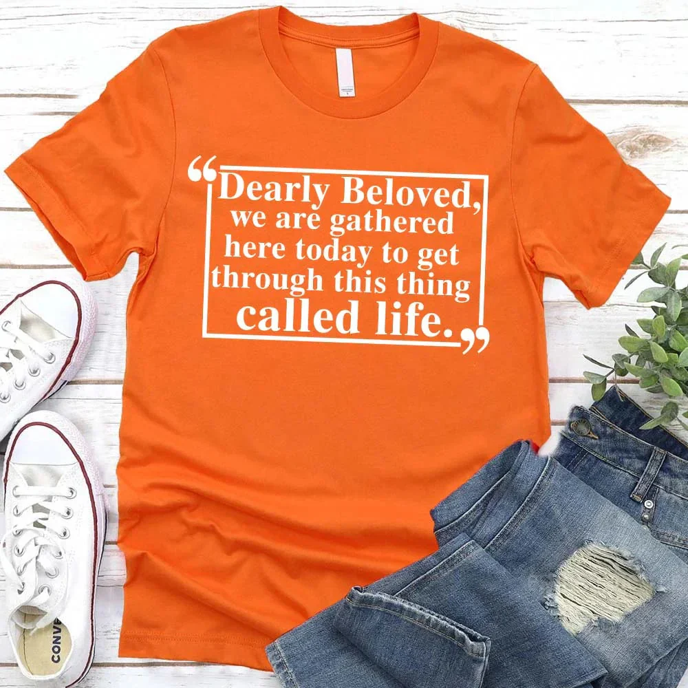 Dearly Beloved Tee - Get Through This Thing Called Life T-Shirt - Image 15