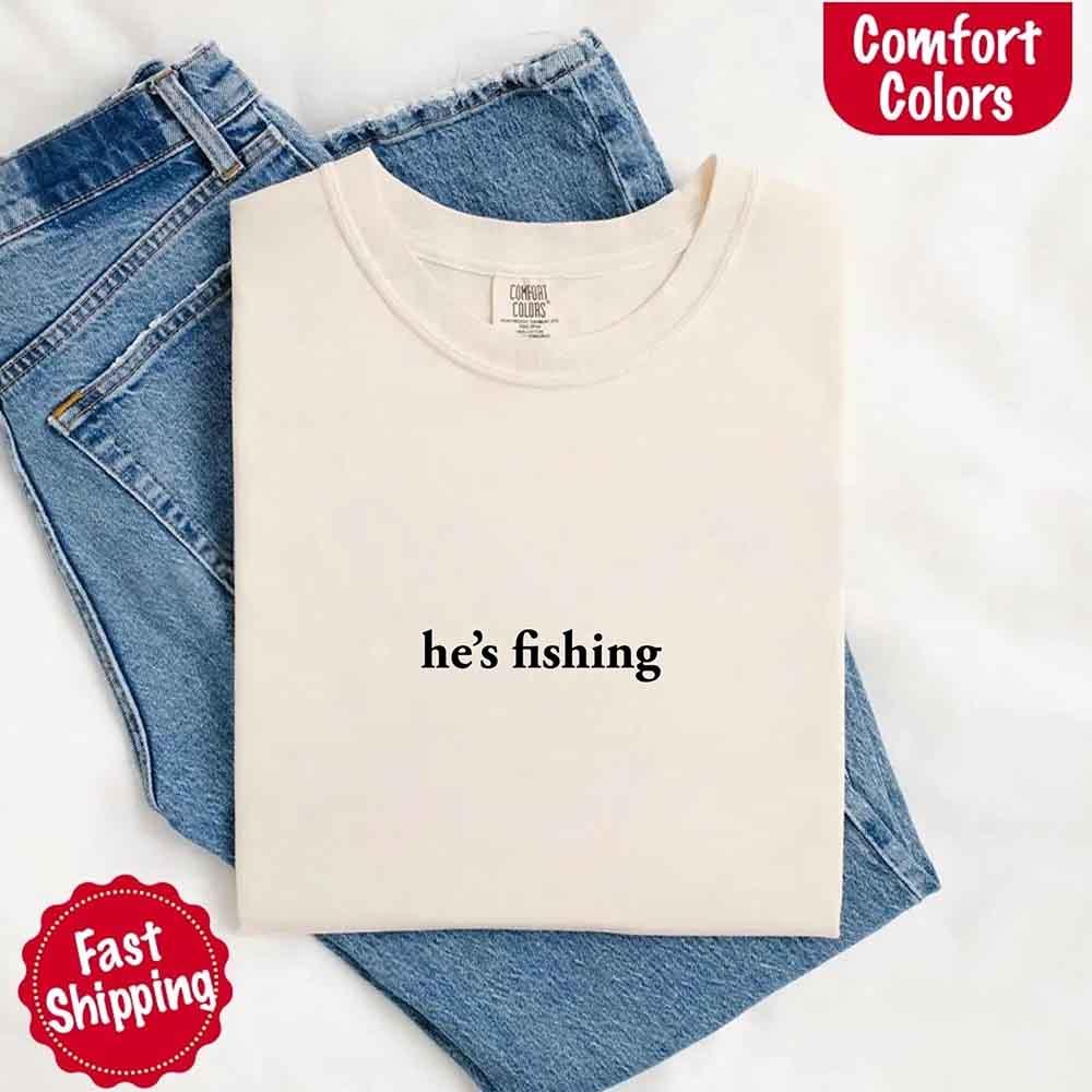 He’s Fishing Comfort Colors Tee – Funny Relaxed Fit Shirt for Women - Image 26