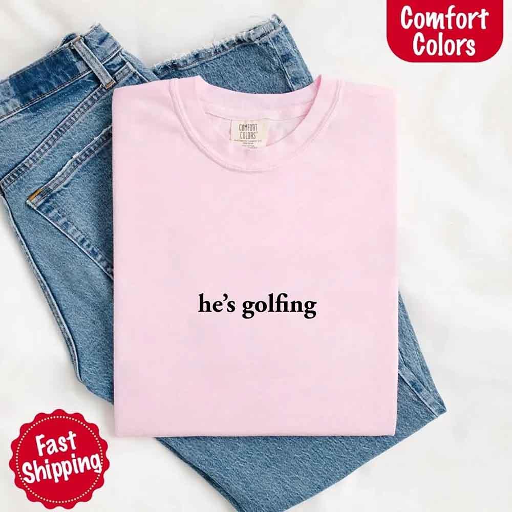 He’s Golfing Comfort Colors Shirt – Funny Girlfriend or Wife Tee - Image 5